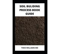 SOIL BUILDING PROCESS BOOK GUIDE: The Complete Guide To Building A Soil That Is Healthy For Constructing And Rich In Nutrients For Farming