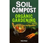 Soil Compost and Organic Gardening: A Complete Guide to Organic Soil Care, Composting, Seed Saving, Mulching, and Eco-Friendly Pest Control for Sustainable Vegetable, Fruit, and Herb Gardening