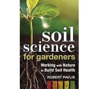 Soil Science for Gardeners: Working with Nature to Build Soil Health: 1 (Mother Earth News Wiser Living Series)