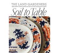 Soil to Table: The Land Gardeners : Recipes for Healthy Soil and Food