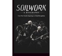 SOILWORK A BIOGRAPHY: From Their Humble Beginnings to Global Recognition