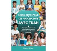 SOINS AUTO-POUR LES ADOLESCENTS AVEC TDAH: Conseils pratiques et stratégies pour aider à renforcer la confiance et à prospérer