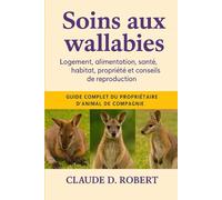 Soins aux wallabies: Guide complet du propriétaire d'animal de compagnie Logement, alimentation, santé, habitat, propriété et conseils de reproduction