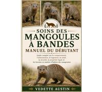 SOINS DES MANGOULES À BANDES MANUEL DU DÉBUTANT: Guide complet sur le comportement, l'alimentation, le logement, la santé, la sécurité, la propriété ... besoins en matière d'habitat des mangoustes
