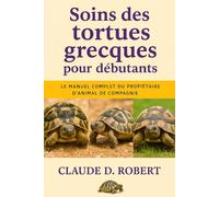 Soins des tortues grecques pour débutants: Le manuel complet du propriétaire d'animal de compagnie Logement, alimentation, santé, habitat, propriété et conseils de reproduction