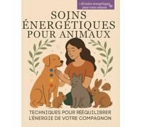 Soins Énergétiques pour Animaux - Techniques pour rééquilibrer l’énergie de votre compagnon: + 60 soins énergétiques pour votre chien, chat, lapin, ... (Reiki, chakras, rituels bienveillants)