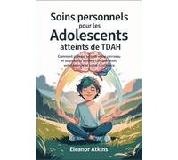 Soins personnels pour les adolescents atteints de TDAH: Comment prendre soin de votre cerveau et augmenter votre concentration, votre énergie et votre confiance