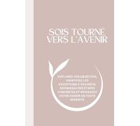 SOIS TOURNÉ VERS L'AVENIR !: Explorez vos objectifs, identifiez les exceptions à vos défis, définissez des étapes concrètes et envisagez votre avenir EN TOUTE SERÉNITÉ