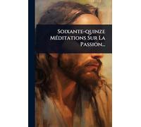 Soixante-quinze MÃ(c)ditations Sur La Passion...