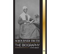 Sojourner Truth: The biography of an American abolitionist and her narrative for civil rights