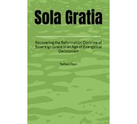Sola Gratia: Recovering the Reformation Doctrine of Sovereign Grace in an Age of Evangelical Decisionism