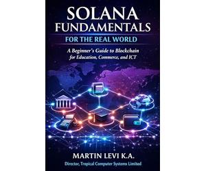 Solana Fundamentals for the Real World: A Beginner’s Guide to Blockchain for Education, Commerce and ICT: 1 (Solana for the Real World)