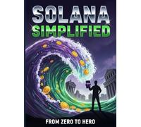 SOLANA SIMPLIFIED: THE COMPLETE BEGINNER'S GUIDE TO WEB3'S FASTEST BLOCKCHAIN. From Zero to DeFi Hero in 30 Days-No Coding Required