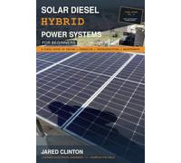SOLAR DIESEL HYBRID POWER SYSTEMS FOR BEGINNERS: A Field Guide to Design, Operation, Troubleshooting, and Maintenance (The Field Technician's Power Series)