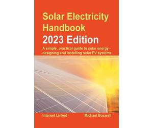 Solar Electricity Handbook - 2023 Edition: A simple, practical guide to solar energy - designing and installing solar photovoltaic systems