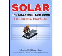 Solar Installation Log Book for Residential Contractors: Daily Job Tracker, Solar Panel Installation Records, Client Information, Maintenance & Service Logs for Solar Technicians & Installers