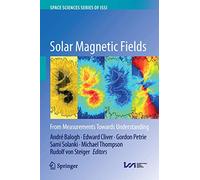Solar Magnetic Fields: From Measurements Towards Understanding: 57 (Space Sciences Series of ISSI, 57)