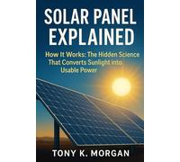 Solar Panel Explained: How It Works: The Hidden Science That Converts Sunlight into Usable Power (Technology and Science History books)