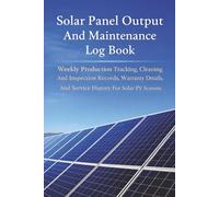 Solar Panel Output And Maintenance Log Book: Weekly Production Tracking, Cleaning And Inspection Records, Warranty Details, And Service History For Solar PV Systems