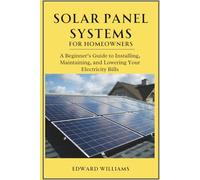 Solar Panel Systems for Homeowners: A Beginner’s Guide to Installing, Maintaining, and Lowering Your Electricity Bills (Smart Tech Made Simple Series)