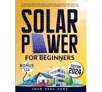 Solar Power For Beginners: A Complete Step-by-Step Guide to Installing and Maintaining Your Own Solar Power System for Home Energy Independence and Off-Grid Living