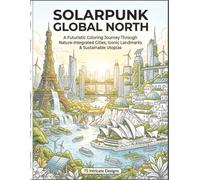 Solar Punk Global North Coloring Book: Futuristic Eco Cities, Iconic Landmarks & Nature-Inspired Architecture for Adults: 75 Detailed Designs ... Green Futures (Solar Punk Journey Series)