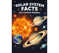 Solar System Facts For Curious Readers: Random Facts About Planets and Space with Fun Facts, HOW It Works, and Myth-Busting Truths for Space Lovers
