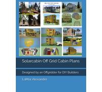 Solarcabin Off Grid Cabin Plans: Designed by an Offgridder for DIY Builders