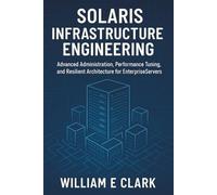 Solaris Infrastructure Engineering: Advanced Administration, Performance Tuning, and Resilient Architecture for Enterprise Servers