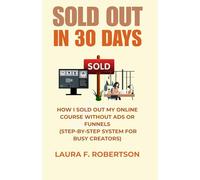 SOLD OUT IN 30 DAYS: HOW I SOLD OUT MY ONLINE COURSE WITHOUT ADS OR FUNNEL ( A STEP-BY-STEP SYSTEM FOR BUSY CREATORS)
