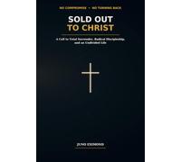 Sold Out to Christ: No Compromise, No Turning Back A Call to Total Surrender, Radical Discipleship, and an Undivided Life