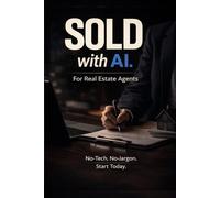 Sold with AI: How Smart Real Estate Agents Use AI to Get More Clients, Save Time, and Close More Deals
