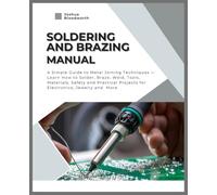 Soldering and Brazing Manual: A Simple Guide to Metal Joining Techniques - Learn How to Solder, Braze Weld, Tools, Materials, Safety & Practical Projects for Electronics, Jewelry....,Plumbing.