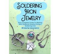 Soldering Iron Jewelry: Your Complete Guide To Making Soft-Soldered Jewelry Using A Soldering Iron, 20 Step-By-Step Projects