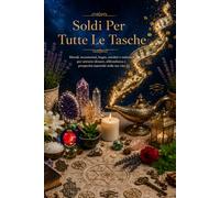 SOLDI PER TUTTE LE TASCHE: Rituali, incantesimi, bagni, amuleti e talismani per attrarre denaro, abbondanza e prosperità materiale nella tua vita