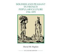 Soldier and Peasant in French Popular Culture, 1766-1870 (Royal Historical Society Studies in History New Series)