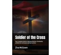 Soldier of the Cross: Your Complete Guide to Spiritual Warfare, Christianity unfolds the truth about spiritual warfare