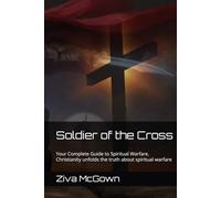 Soldier of the Cross: Your Complete Guide to Spiritual Warfare, Christianity unfolds the truth about spiritual warfare