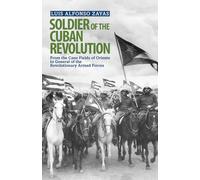 Soldier of the Cuban Revolution: From the Cane Fields to General of the Revolutionary Armed Forces (The Cuban Revolution in World Politics)