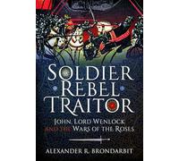 Soldier, Rebel, Traitor: John, Lord Wenlock and the Wars of the Roses
