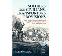 Soldiers and Civilians, Transport and Provisions : Early Modern Military Logistics and Supply Systems during the British Civil Wars, 1638-1653