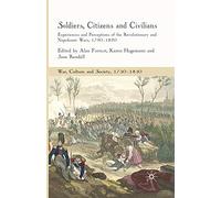 Soldiers, Citizens and Civilians: Experiences and Perceptions of the Revolutionary and Napoleonic Wars, 1790-1820 (War, Culture and Society, 1750-1850)