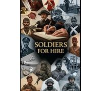Soldiers For Hire: From Italian condottieri to the Foreign Legion, Blackwater, and Wagner-mercenaries across eras (Lucid History)