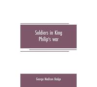 Soldiers in King Philip's war: being a critical account of that war, with a concise history of the Indian wars of New England from 1620-1677, official ... principal officers copies of ancient document