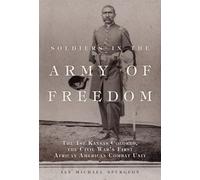 Soldiers in the Army of Freedom: The 1st Kansas Colored, the Civil War's First African American Combat Unit: 47 (Campaigns and Commanders Series)