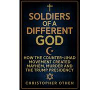 Soldiers of a Different God: How the Counter-Jihad Movement Created Mayhem, Murder and the Trump Presidency