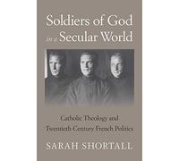 Soldiers of God in a Secular World: Catholic Theology and Twentieth-Century French Politics