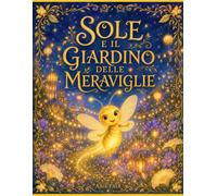 Sole e il Giardino delle Meraviglie: Una storia sulla gioia, e su come si costruisce insieme una festa vera (Le Storie del Regno di Lumèra)