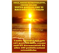 SOLE, RAGGI ULTRAVIOLETTI E CREME SOLARI TUTTO QUELLO CHE TI RACCONTANO È FALSO I mille benefici del sole ed i pericoli delle creme anti-UV ... disturbi e curarli con metodi naturali)