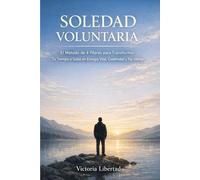 Soledad Voluntaria: El Método de 4 Pilares para Transformar Tu Tiempo a Solas en Energía Vital, Creatividad y Paz Interior